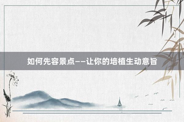 如何先容景点——让你的培植生动意旨