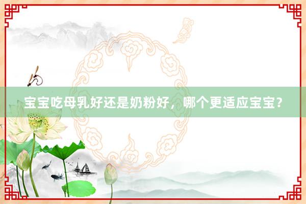 宝宝吃母乳好还是奶粉好，哪个更适应宝宝？